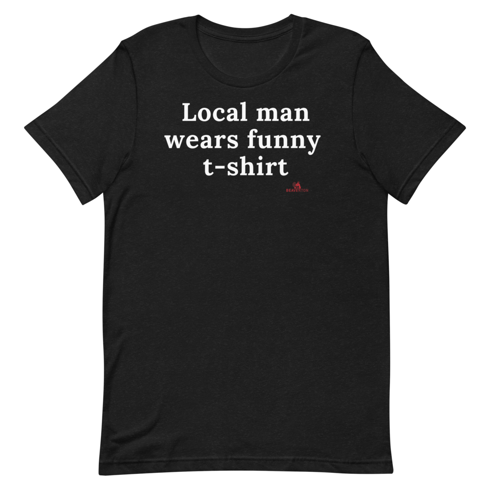 "Local man wears funny tshirt" TShirt The Beaverton