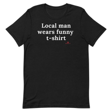 Load image into Gallery viewer, "Local man wears funny t-shirt" T-Shirt