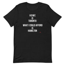 Load image into Gallery viewer, &#39;Home is Toronto. What I Could Afford is Hamilton&#39; Unisex t-shirt
