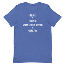 Load image into Gallery viewer, &#39;Home is Toronto. What I Could Afford is Hamilton&#39; Unisex t-shirt
